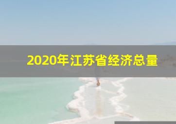 2020年江苏省经济总量