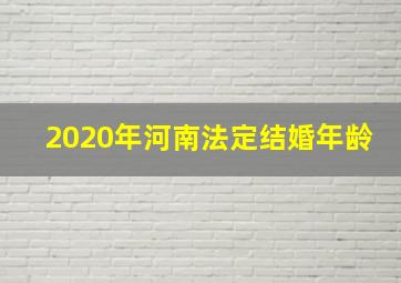 2020年河南法定结婚年龄