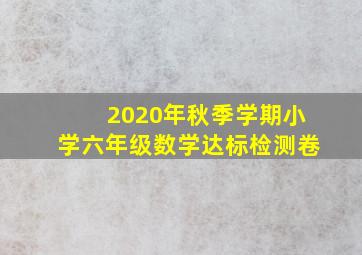 2020年秋季学期小学六年级数学达标检测卷