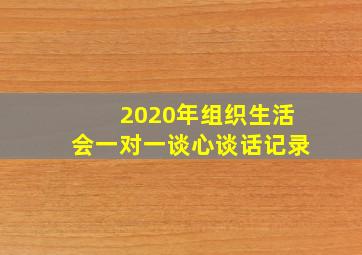 2020年组织生活会一对一谈心谈话记录