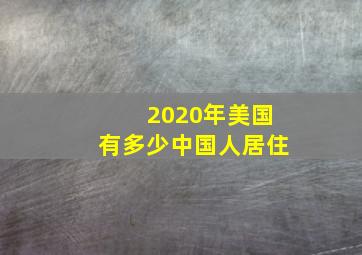 2020年美国有多少中国人居住