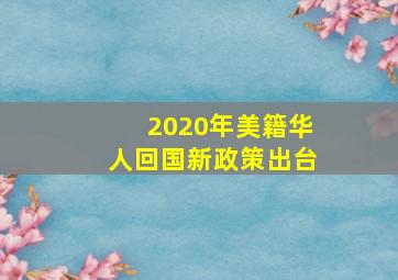 2020年美籍华人回国新政策出台