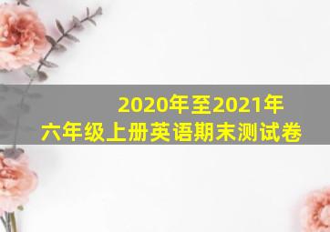 2020年至2021年六年级上册英语期末测试卷