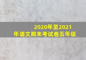 2020年至2021年语文期末考试卷五年级