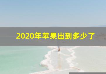 2020年苹果出到多少了