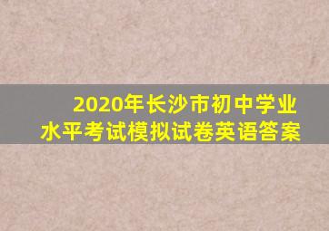 2020年长沙市初中学业水平考试模拟试卷英语答案