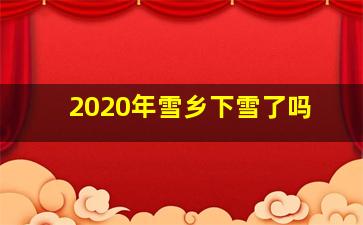 2020年雪乡下雪了吗