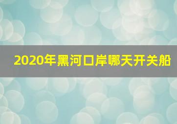 2020年黑河口岸哪天开关船