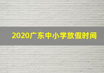 2020广东中小学放假时间