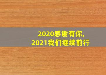 2020感谢有你,2021我们继续前行