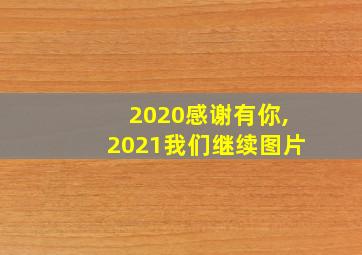 2020感谢有你,2021我们继续图片