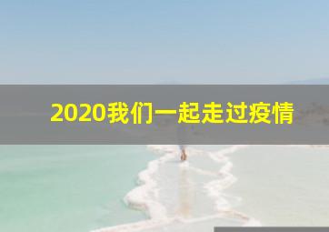 2020我们一起走过疫情