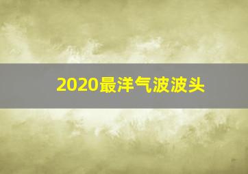 2020最洋气波波头