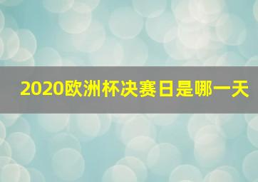 2020欧洲杯决赛日是哪一天