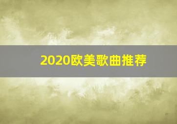 2020欧美歌曲推荐