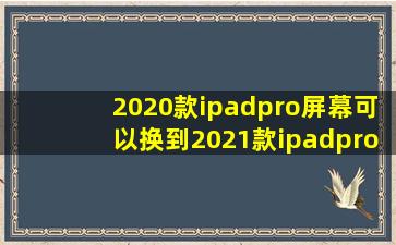 2020款ipadpro屏幕可以换到2021款ipadpro