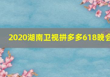 2020湖南卫视拼多多618晚会