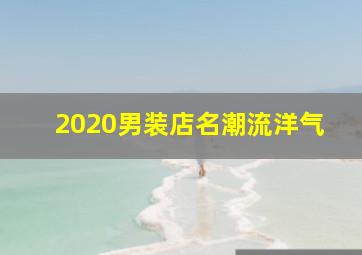 2020男装店名潮流洋气