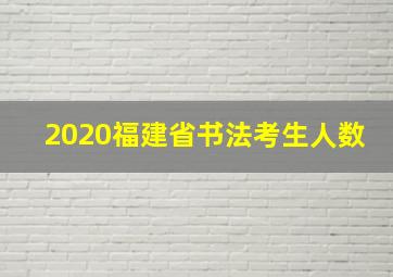 2020福建省书法考生人数