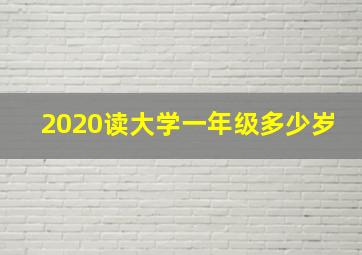 2020读大学一年级多少岁