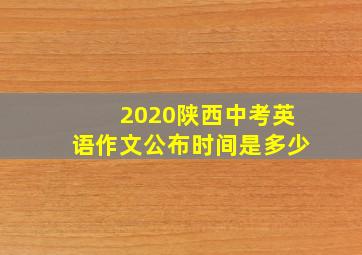 2020陕西中考英语作文公布时间是多少