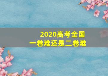 2020高考全国一卷难还是二卷难