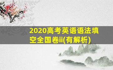 2020高考英语语法填空全国卷ii(有解析)