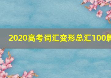 2020高考词汇变形总汇100篇