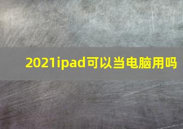 2021ipad可以当电脑用吗