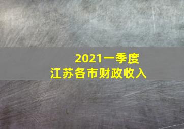 2021一季度江苏各市财政收入