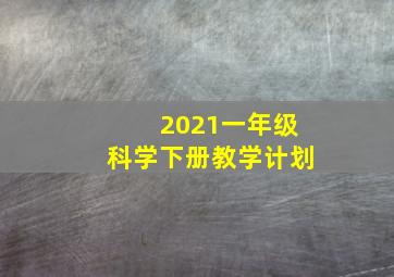 2021一年级科学下册教学计划