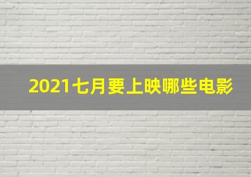 2021七月要上映哪些电影