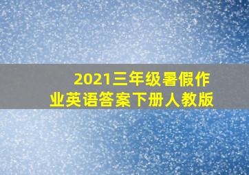 2021三年级暑假作业英语答案下册人教版