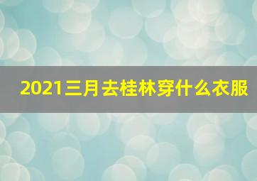 2021三月去桂林穿什么衣服