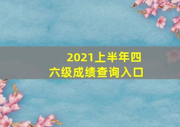 2021上半年四六级成绩查询入口