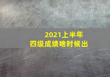 2021上半年四级成绩啥时候出