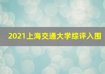 2021上海交通大学综评入围