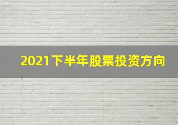 2021下半年股票投资方向