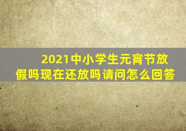 2021中小学生元宵节放假吗现在还放吗请问怎么回答