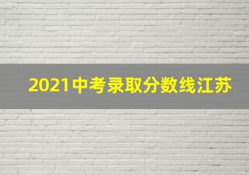 2021中考录取分数线江苏