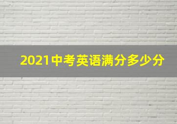 2021中考英语满分多少分