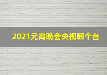 2021元宵晚会央视哪个台