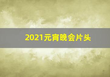 2021元宵晚会片头