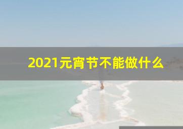 2021元宵节不能做什么