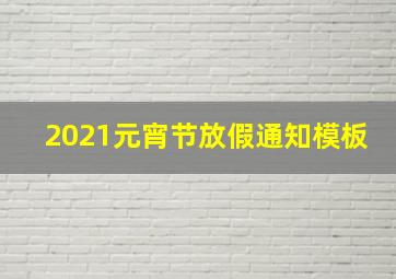 2021元宵节放假通知模板