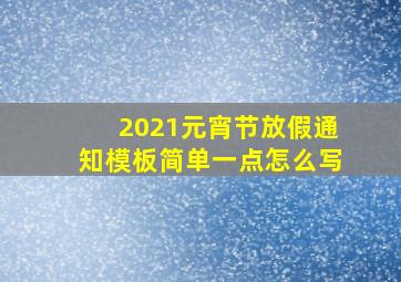 2021元宵节放假通知模板简单一点怎么写