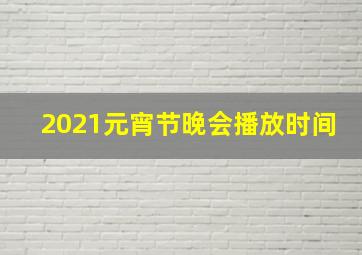 2021元宵节晚会播放时间