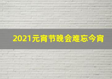 2021元宵节晚会难忘今宵