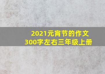 2021元宵节的作文300字左右三年级上册