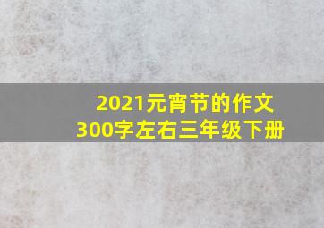 2021元宵节的作文300字左右三年级下册